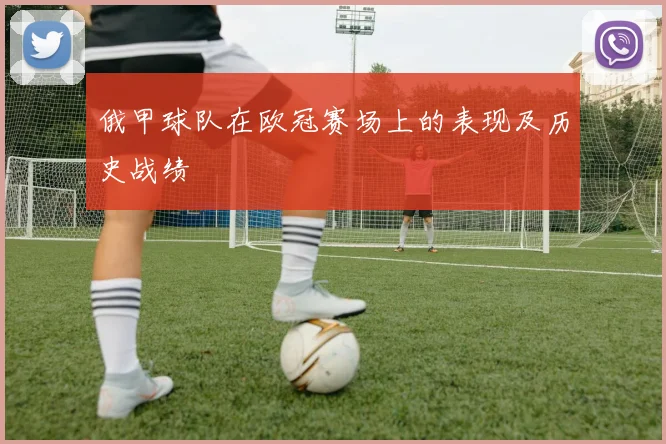 俄甲球队在欧冠赛场上的表现及历史战绩