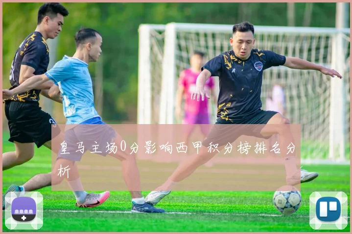 皇马主场0分影响西甲积分榜排名分析