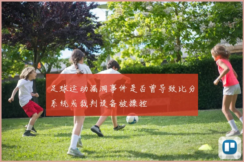 足球运动漏洞事件是否曾导致比分系统或裁判设备被操控