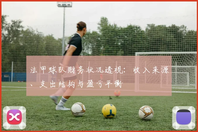 法甲球队财务状况透视：收入来源、支出结构与盈亏平衡
