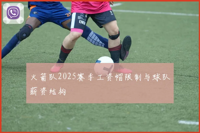 火箭队2025赛季工资帽限制与球队薪资结构