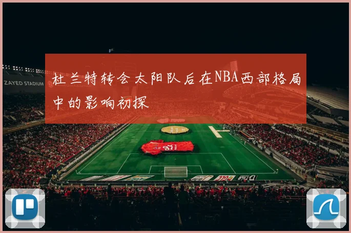 杜兰特转会太阳队后在NBA西部格局中的影响初探