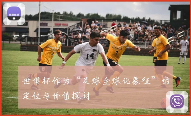 世俱杯作为“足球全球化象征”的定位与价值探讨