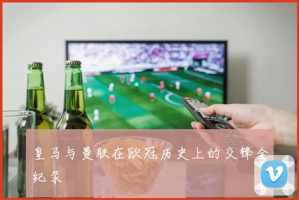 皇马与曼联在欧冠历史上的交锋全纪录