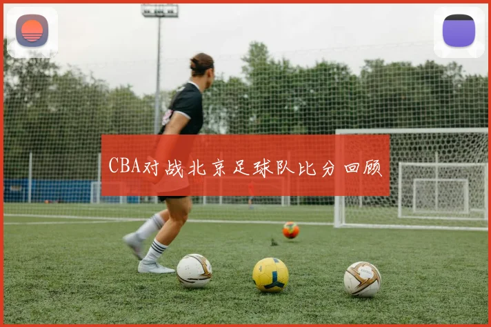 CBA对战北京足球队比分回顾